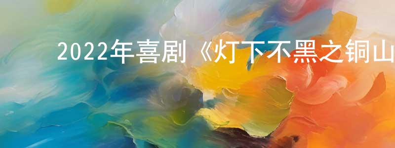 陈琳惠的动漫综艺大全,2022年喜剧《灯下不黑之铜山往事》HD国语中字迅雷下载_电影天堂